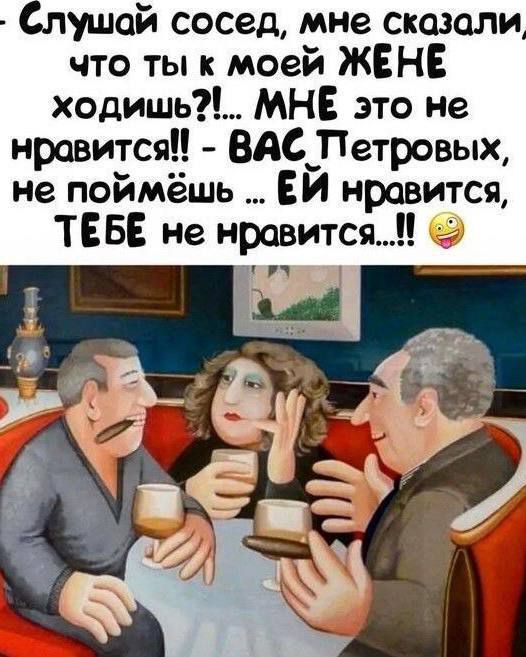 Слушай сосед, мне сказали, что ты к моей жене ходишь?! Мне это не нравится!! — Вас Петровых, не поймёшь... Ей нравится, тебе не нравится...!!!