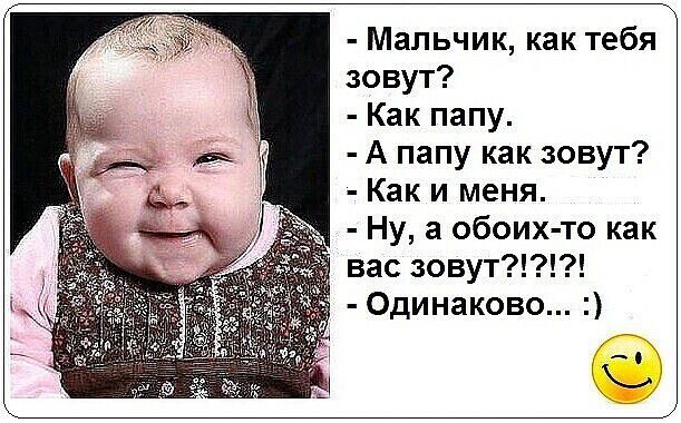 Мальчик, как тебя зовут? - Как папу. - А папу как зовут? - Как и меня. - Ну, а обоих-то как вас зовут?!?!?! - Одинаково... :)