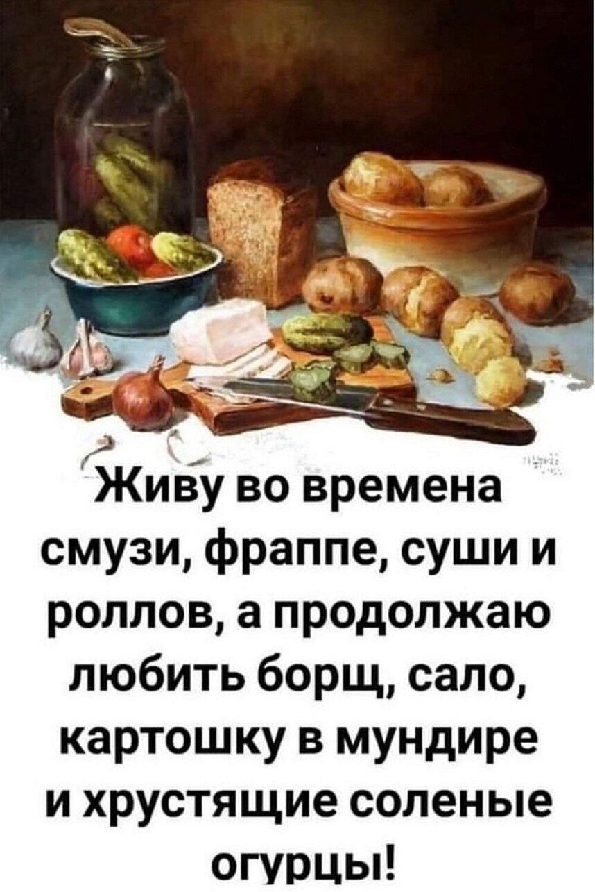 Живу во времена смузи, фраппе, суши и роллов, а продолжаю любить борщ, сало, картошку в мундире и хрустящие соленые огурцы!