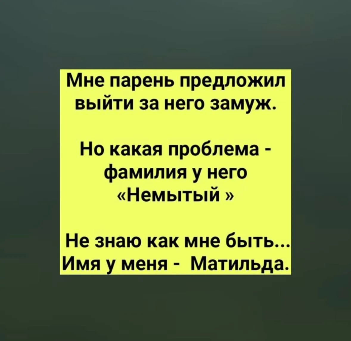 Мне парень предложил выйти за него замуж. Но какая проблема - фамилия у него «Немытый». Не знаю как мне быть... Имя у меня - Матильда.