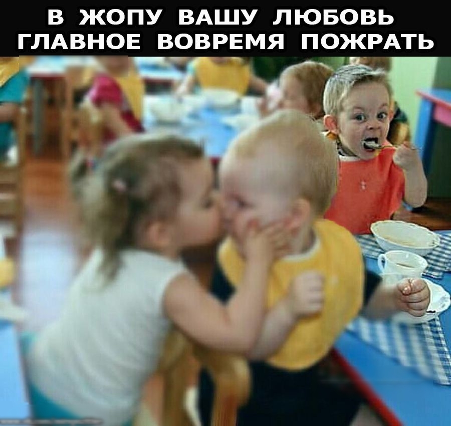 В ЖОПУ ВАШУ ЛЮБОВЬ ГЛАВНОЕ ВОВРЕМЯ ПОЖРАТЬ