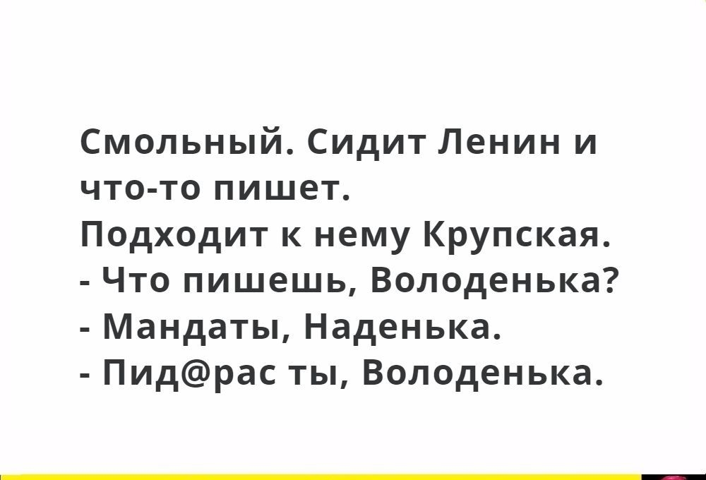 Смольный Сидит Ленин и что то пишет Подходит к нему Крупская Что пишешь Володенька Мандаты Наденька Пидрас ты Володенька