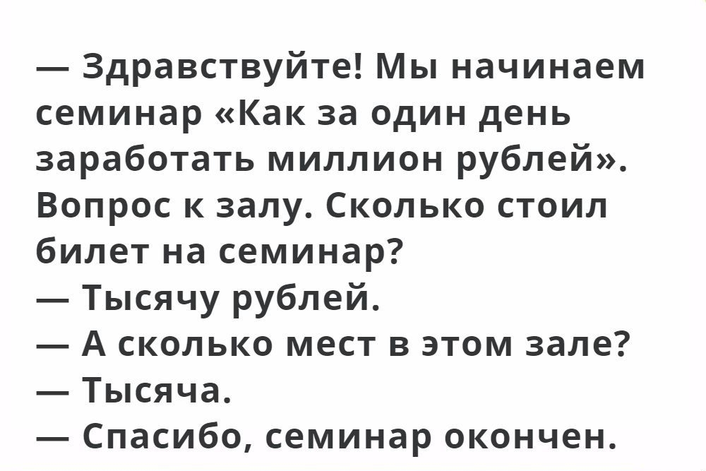 Здравствуйте Мы начинаем семинар Как за один день заработать миллион рублей Вопрос к залу Сколько стоил билет на семинар Тысячу рублей А сколько мест в этом зале Тысяча Спасибо семинар окончен