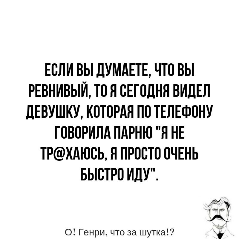 ЕСЛИ ВЫ ДУМАЕТЕ ЧТО ВЫ РЕВНИВЫЙТОЯОЕГОДНЯВИДЕЛ дЕВУШКУ КОТОРАЯ ПО ТЕЛЕФОНУ ГОВОРИЛА ПАРНЮ Я НЕ ТРХАЮОЬ Я ПРООТО ОЧЕНЬ БЬЮТРОИДУЁ ди аъТ О Генри что за шутка