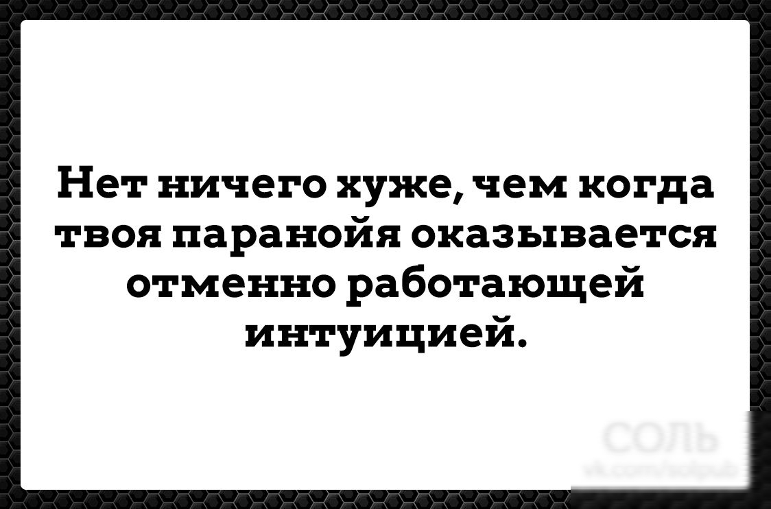 Нет ничего хуже чем когда твоя паранойя оказывается отменно работающей интуицией