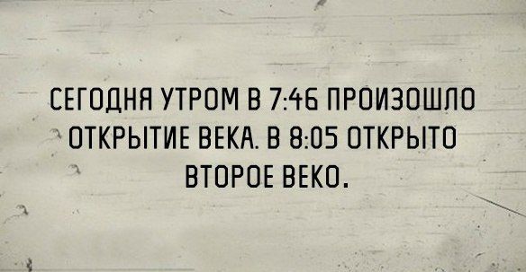 СЕГОДНЯ УТРОМ В 746 ПРОИЗОШЛО ОТКРЫТИЕ ВЕКА В 805 ОТКРЫТО ВТОРОЕ ВЕКО