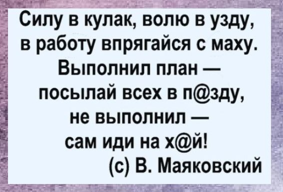 т пажа 1 1 д Силу в кулак волю в узду в работу впрягайся с маху Выполнил план посылай всех в пзду не выполнил сам иди на хй сВ Маяковский Шщтщщггёт