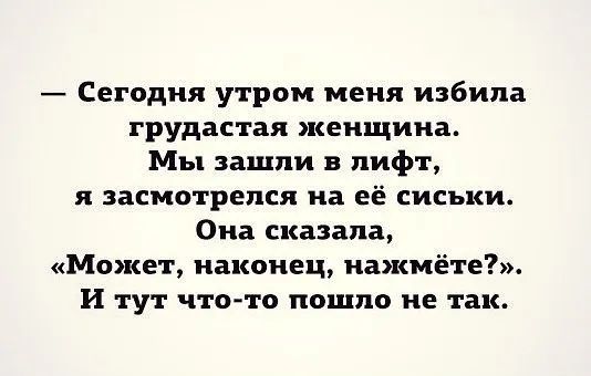 Сегодня утром меня избила грудастая женщина Мы зашли в лифт я засмотрепся на её сиськи Она сказала Может наконец нажмёте И тут что то пошло не так