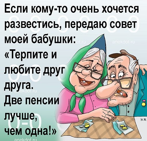 Если кому то очень хочется развестись передаю совет моей бабушки Терпите и любитедруг 35539 друга 5 две пенсии 1 _ лучше чемрдна