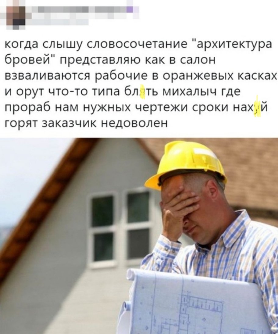 когда слышу словосочетание архитектура бровей представляю как в салон взваливаются рабочие в оранжевых касках и орут чтото типа бліть михалыч где прораб нам нужных чертежи сроки нах й ГОРЯТ ЗдКдЗЧИК НЭДОВОЛЭН