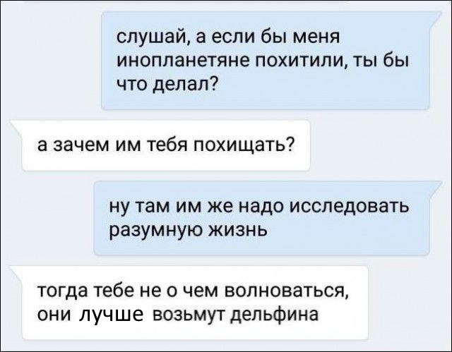 слушай а если бы меня инопланетяне похитили ты бы что делал а зачем им тебя похищать ну там им же надо исследовать разумную жизнь ТОГДЗ тебе не 0 чем ВОЛНОВЗТЬСЯ ОНИ ЛУЧШЕ ВОЗЬМУТ Дельфина