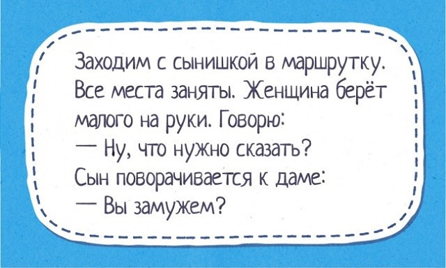 Заходим с сынишкой в маршрутку Все места заняты Женщина берёт на руки Говорю _ Ну что нужыо сказать Сын поворачивается к даме _ Вы замужем