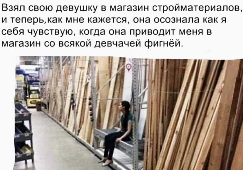 Взял свою девушку в магазин стройматериалов и теперькак мне кажется она осознала как я себя чувствую когда она приводит меня в магазин со всякой девчачей фигнёй г 3 _ч 1