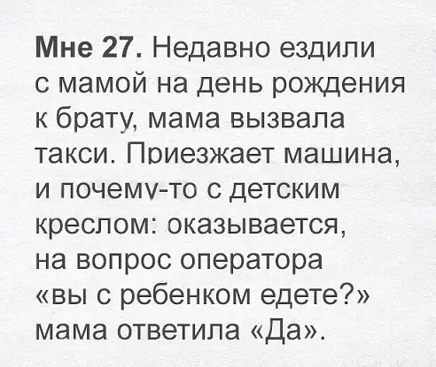 Мне 27 Недавно ездили с мамой на день рождения к брату мама вызвала такси Приезжает машина и почему то с детским креслом оказывается на вопрос оператора вы с ребенком едете мама ответила Да