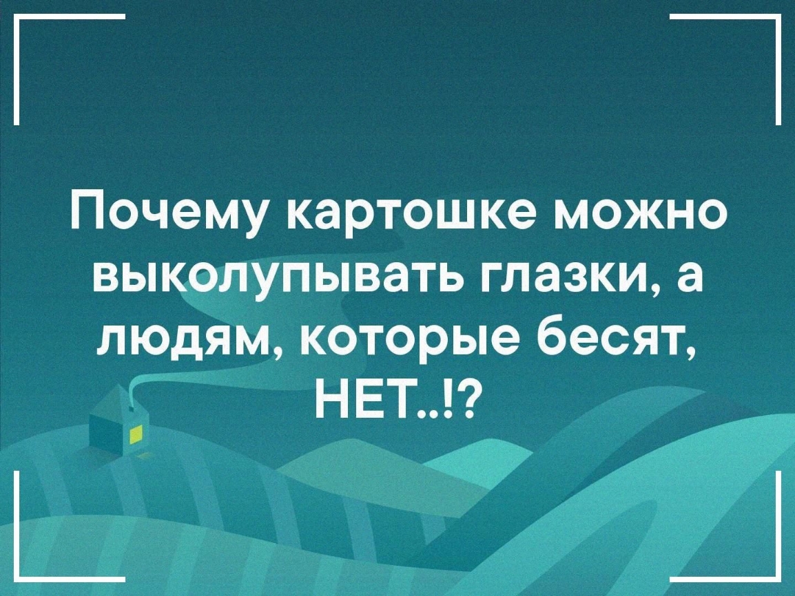 _ 7 Почему картошке можно выколупывать глазки а людям которые бесят Г НЕТ