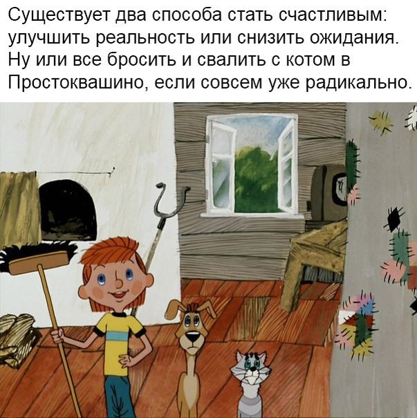 Существует два способа СТЭТЬ СЧаСТЛИВЫМ УПУЧШИТЬ реальность или СНИЗИТЬ ожидания Ну или все бРОСИТЬ И свалить С КОТОМ В Простоквашино если совсем уже радикально з чт