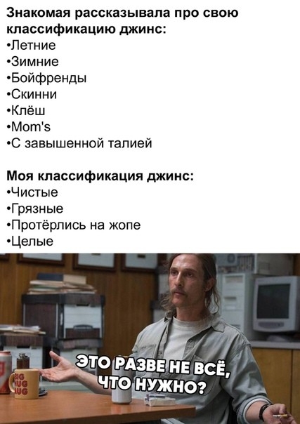 Знакомая рассказывала про свою классификацию джинс Летние 3имние Бойфренды Скинни Кпёш Мот5 С завышенной талией Моя классификация джинс Чистые Грязные Протёрпись на жопе Цепые