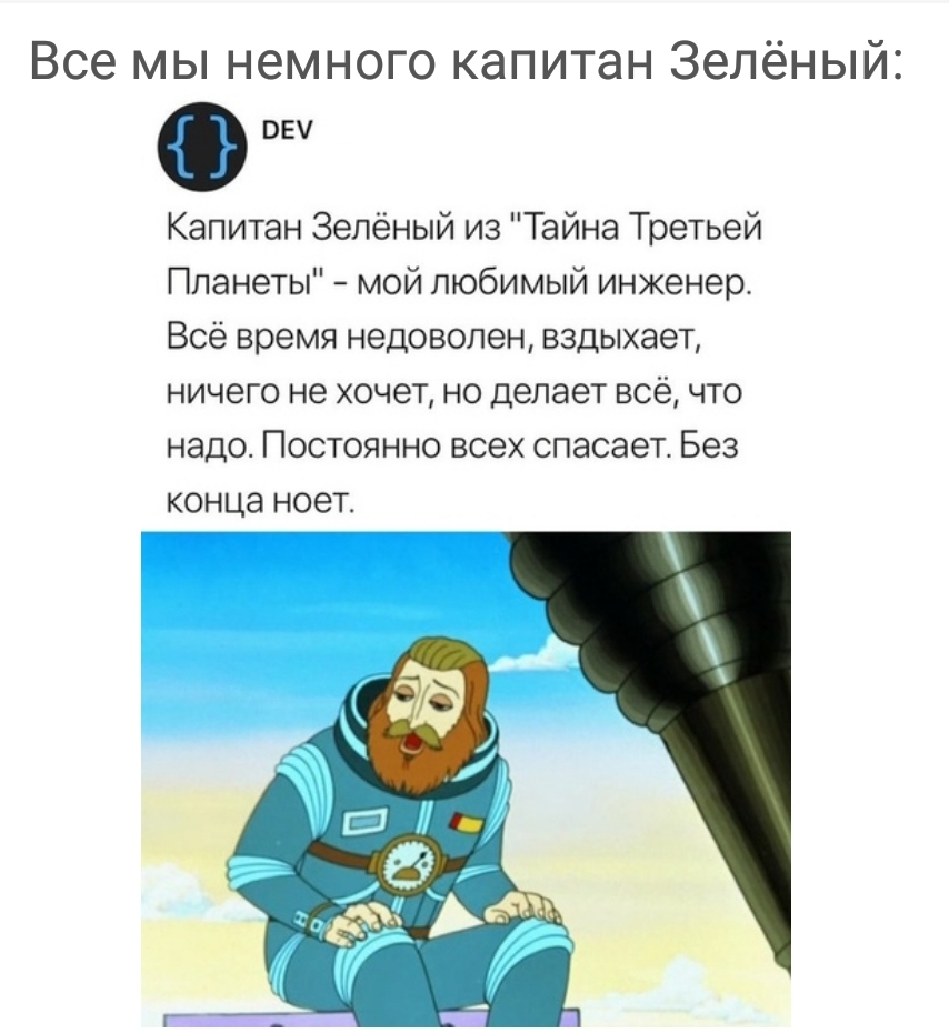 Все мы немного капитан Зелёный вы Капитан Зелёный из Тайна Третьей Планеты мой любимый инженер Всё время недоволен вздыхает ничего не хочет но делает всё что надо Постоянно всех спасает Без конца ноет