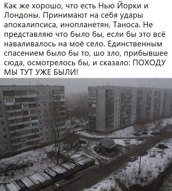 Как же хорошо что есть Нью Йорки и Лондоны Принимают на себя удары апокалипсиса инопланетян Таноса Не представляю что было бы если бы это всё наваливалось на моё село Единственным спасением было бы то шо зло прибывшее сюда осмотрелось бы и сказало ПОХОДУ МЫ ТУТ УЖЕ БЫЛИ