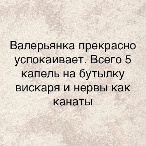 Валерьянка прекрасно успокаивает Всего 5 капель на бутылку вискаря и нервы как канаты