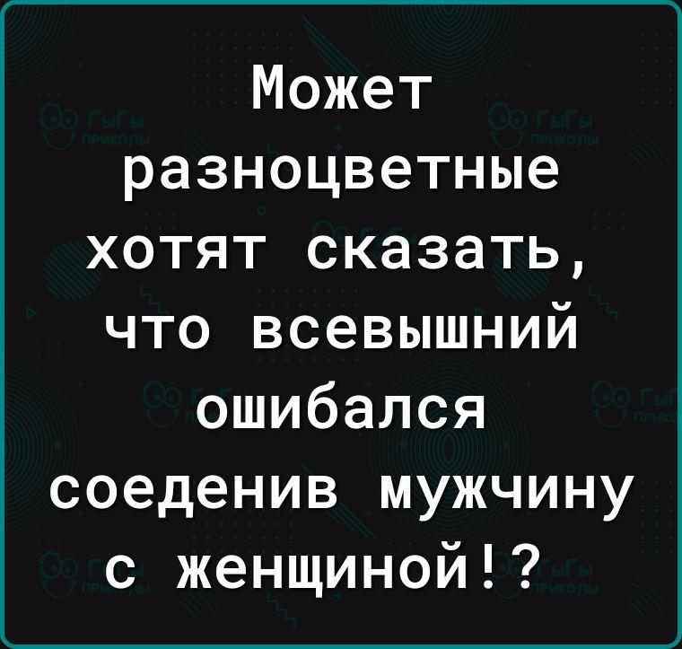 Может разноцветные хотят сказать что всевышний ошибался соеденив мужчину с женщиной