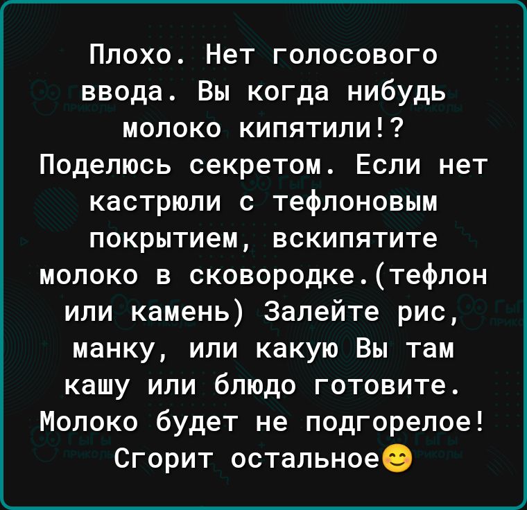 Плохо Нет голосового ввода Вы когда нибудь молоко кипятипи Поделюсь секретом Если нет кастрюли с тефлоновым покрытием вскипятите молоко в сковородкетефлон или камень Залейте рис манку или какую Вы там кашу ИЛИ блюдо ГОТОВИТе Молоко будет не подгорелое Сгорит остальноее