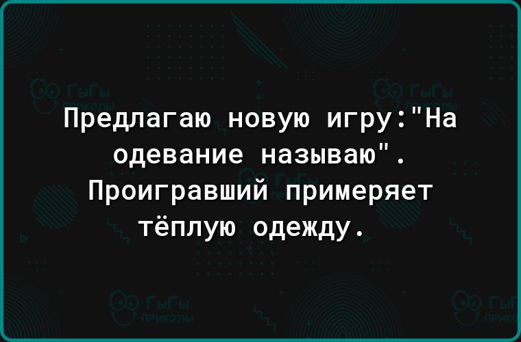 Предлагаю новую игруНа одевание называю Проигравший примеряет тёплую одежду