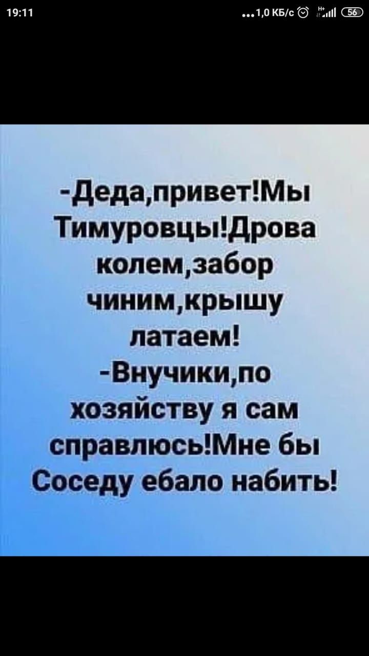 1о КБс пі Е дедаприветМы Тимуровцыдрова колемзабор чинимкрышу патаем Внучикипо хозяйству я сам справлюсьМне бы Соседу ебало набить
