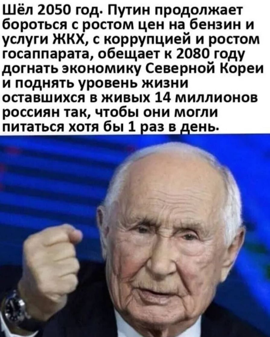 Шёл 2050 год Путин продолжает бороться с ростом цен на бензин и услуги ЖКХ с коррупцией и ростом госаппарата обещает к 2080 году догнать экономику Северной Кореи и поднять уровень жизни оставшихся в живых 14 миллионов россиян ТЗК ЧТОбЫ ОНИ МОГЛИ питаться ХОТЯ бы 1 аз В ень