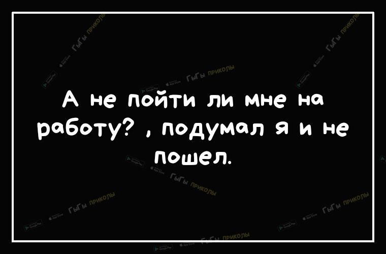 А не пойти ли мне на работу Подумал я и не пошел