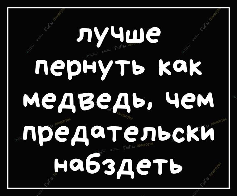 лучше пернуть как медведь чем предательски набздеть