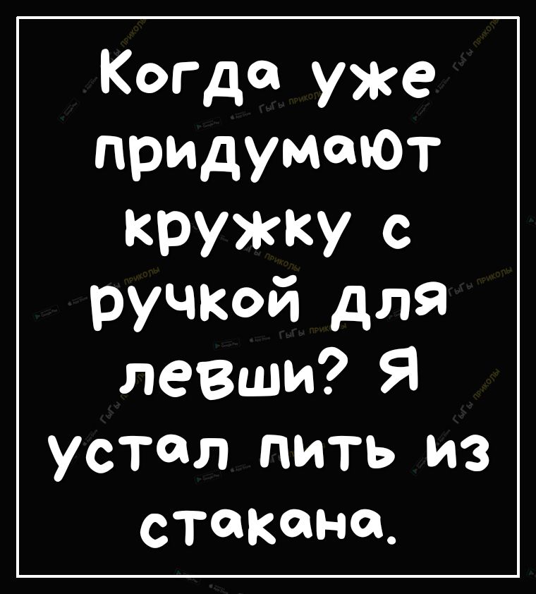 КогДа уже придумают кружку С ручкОй для лезши Я устал пить из стакана