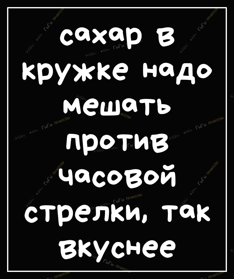 сахар в кружке надо мешать против Часовой стрелки так вкуснее
