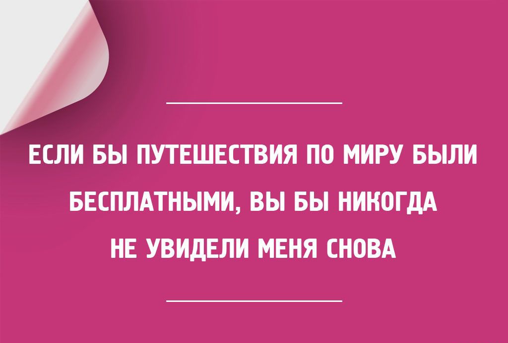 ЕСЛИ БЫ ПУТЕШЕСТВИЯ ПО МИРУ БЫЛИ БЕСПЛАТНЫМИ ВЫ БЫ НИКОГДА НЕ УВИдЕЛИ МЕНЯ СНОВА