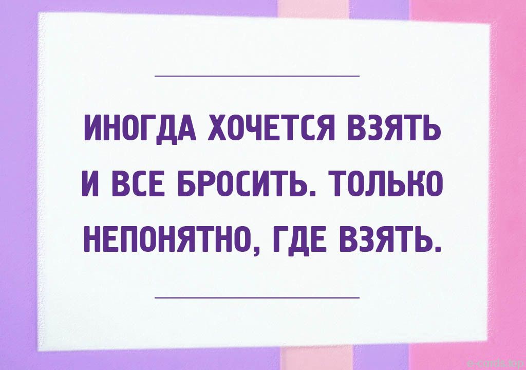ИНОГДА ХОЧЕТСЯ ВЗЯТЬ И ВСЕ БРОСИТЬ ТОЛЬНО НЕПОНЯТНО ГДЕ ВЗЯТЬ