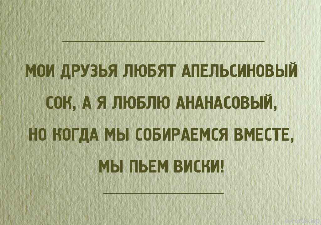 МОИ дРУЗЬЯ ЛЮБЯТ АПЕЛЬСИНОВЫЙ СОН А Я ЛЮБЛЮ АНАНАСОВЫЙ НО КОГДА МЫ СОБИРАЕМСЯ ВМЕСТЕ МЫ ПЬЕМ ВИСКИ