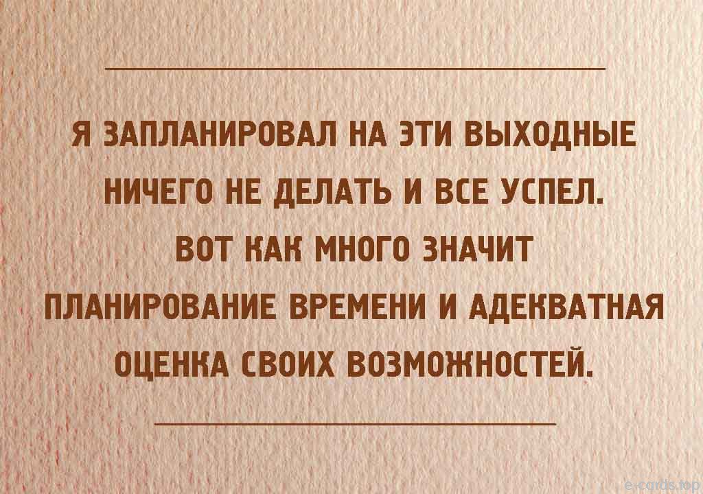 Я _ЗАПЛАНИРОВАЛ НА ЭТИ ВЫХОДНЫЕ НИЧЕГО НЕ дЕЛАТЬ И ВСЕ УСПЕЛ і ВОТ НАН МНОГО ЗНАЧИТ ПЛАНИРОВАНИЕ ВРЕМЕНИ И АДЕНВАТНАЯ ОЦЕННА СВОИХ ВОЗМОЖНОСТЕИ