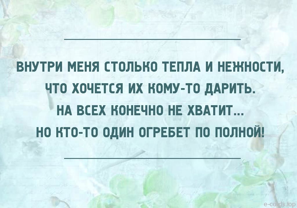 ВНУТРИ МЕНЯ СТОЛЬНО ТЕПЛА И НЕЖНОСТИ ЧТО ХОЧЕТСЯ ИХ НОМУ ТО дАРИТЬ НА ВСЕХ НОНЕЧНО НЕ ХВАТИТ НО НТО ТО ОДИН ОГРЕБЕТ ПО ПОЛНОЙ