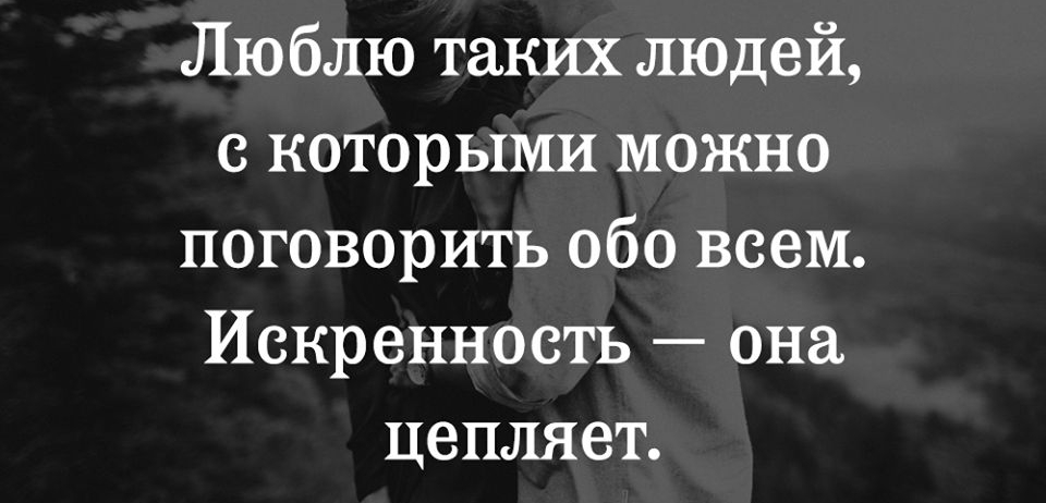 Люблю таких людей с которыми можно поговорить обо всем Искренность она цепляет