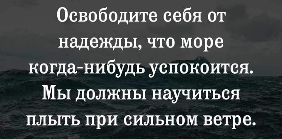 Освободите себя от надежды что море когда нибудь успокоится Мы должны научиться плыть при сильном ветре