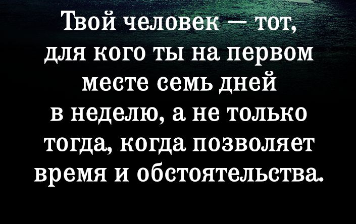 Твой человеігс для кого ты на первом месте семь дней в неделю а не только тогда когда позволяет время и обстоятельства