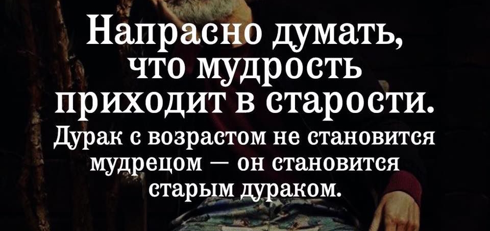 Напр стЁЁо думать что мудрость приходит в старости Дурак с возрастом не становится мудрецом он становится старым дураком іі нв п