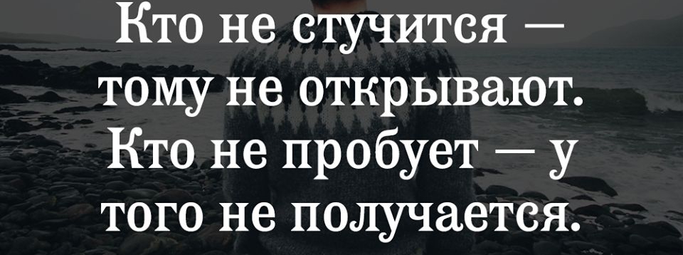 Кто не стучится тому не открывают Кто не пробует у того не получается