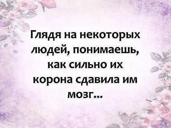 Глядя на некоторых людей понимаешь как сильно их корона сдавила им мозг