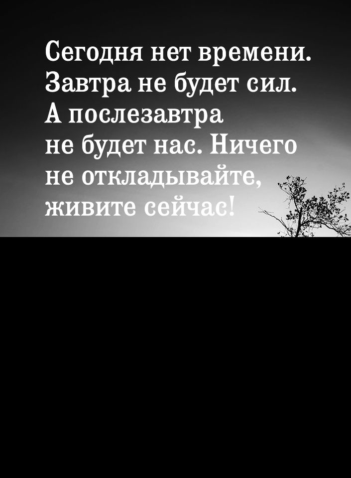 Сегодня нет времени Завтра не будет сил А послезавтра