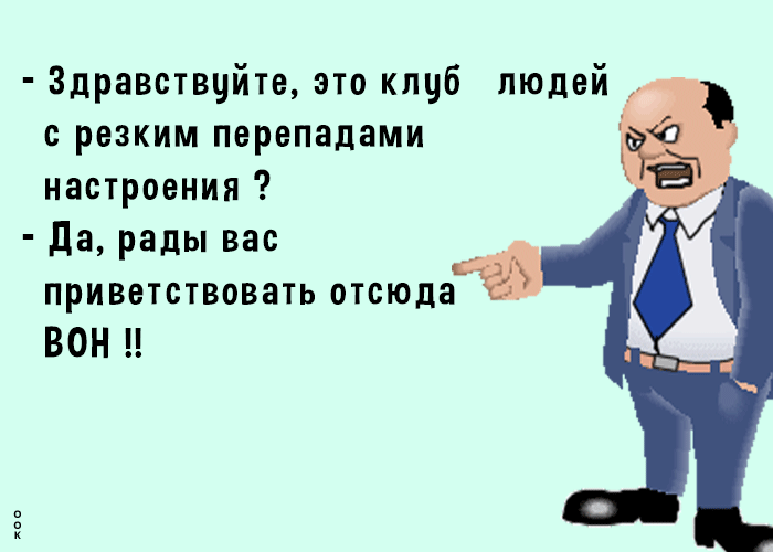 Здравствуйте это клуб людей с резким перепадами настроения да рады вас приветствовать отсюда ВОН