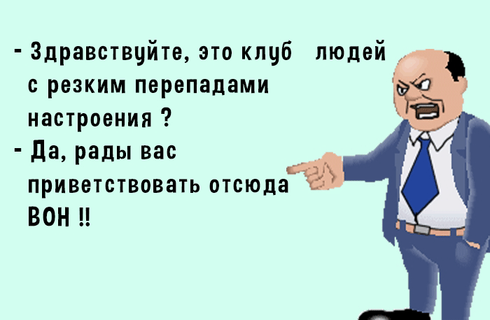 Здравствуйте это клуб людей с резким перепадами настроения да рады вас приветствовать отсюда ВОН