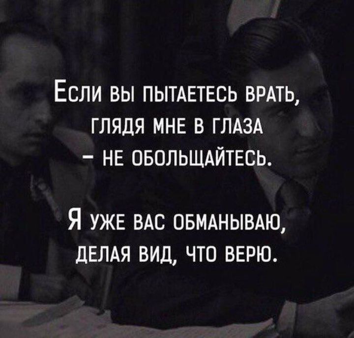 ЕСЛИ ВЫ ПЫТАЕТЕСЬ БРАТЬ ГЛЯДЯ МНЕ В ГЛАЗА НЕ ОБОЛЬЩАЙТЕСЬ Я УЖЕ ВАС ОБМАНЫВАЮ ДЕЛАЯ ВИД ЧТО ВЕРЮ