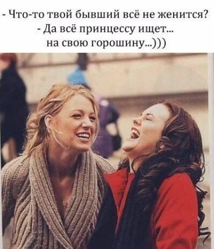 Что-то твой бывший всё не женится? - Да всё принцессу ищет... на свою горошинку...))