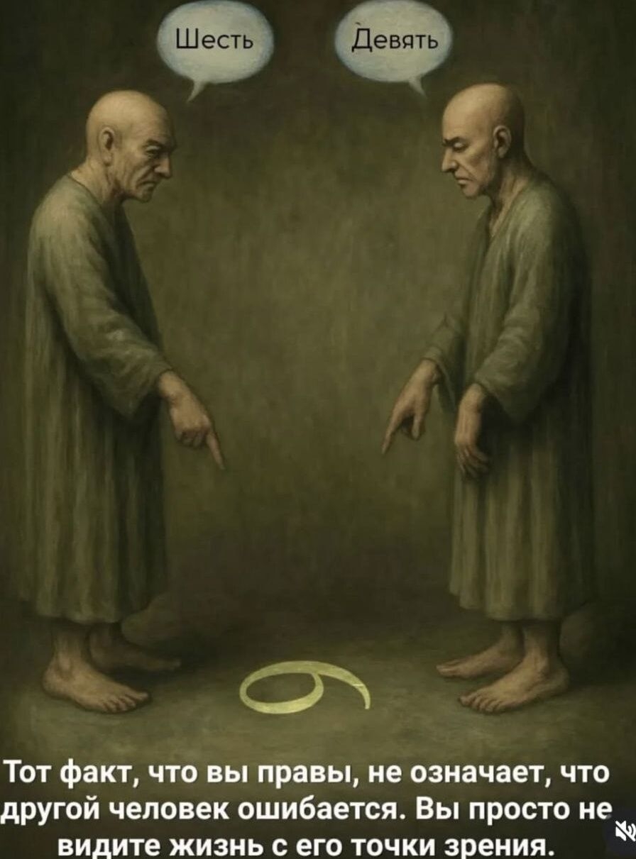 Шесть  Девять
Тот факт, что вы правы, не означает, что другой человек ошибается. Вы просто не видите жизнь с его точки зрения.